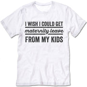 I Wish I Could Get Maternity Leave From My Kids T Shirt