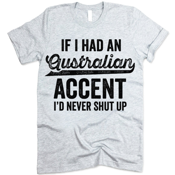 If I Had An Australian Accent I'd Never Shut Up T Shirt