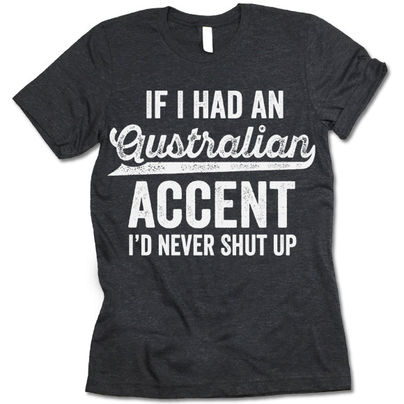 If I Had An Australian Accent I'd Never Shut Up Shirt