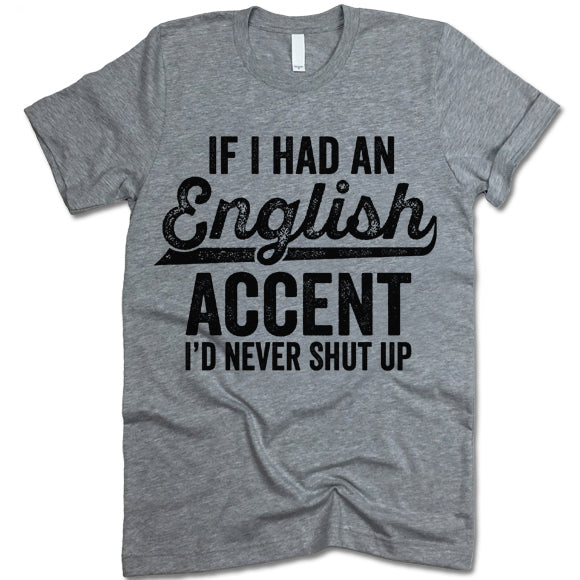 If I Had An English Accent I'd Never Shut Up Shirt