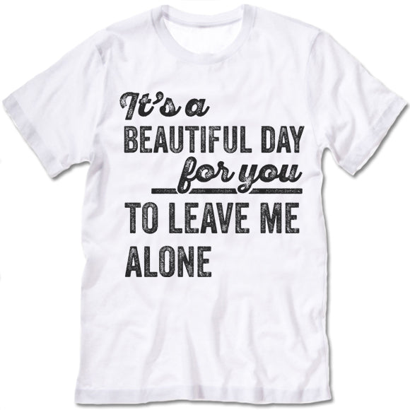 Its A Beautiful Day For You To Leave Me Alone Shirt