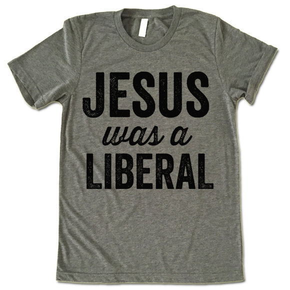 Jesus Was A Liberal T Shirt