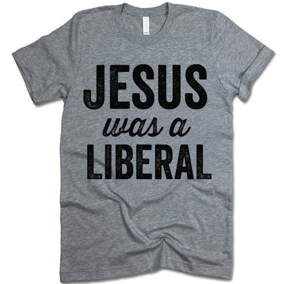 Jesus Was A Liberal Shirt