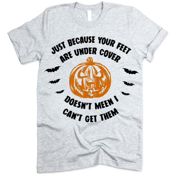 Just Because Your Feet are Under Cover Shirt