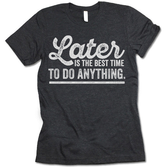 Later Is The Best Time To Do Anything T-Shirt