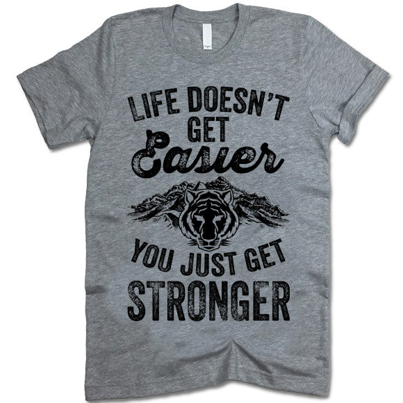 Life Doesn't Get Easier You Just Get Stronger