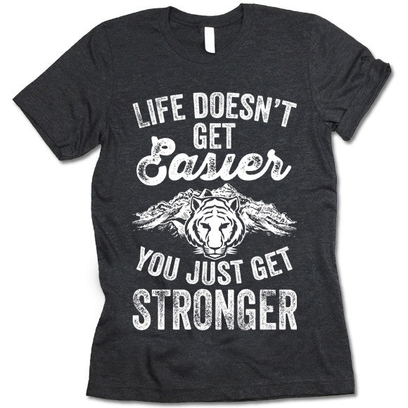 Life Doesn't Get Easier You Just Get Stronger