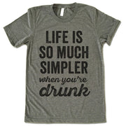 Life Is So Much Simpler When You're Drunk T-Shirt