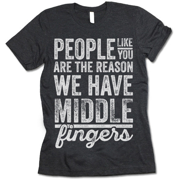 People Like You Are The Reason We Have Middle Fingers