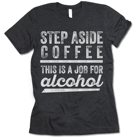 Step Aside Coffee This Is A Job For Alcohol T-Shirt
