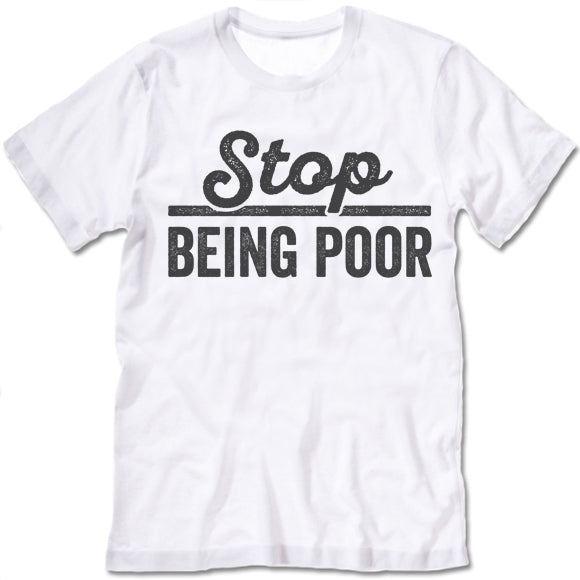 Stop Being Poor T Shirt