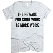 The Reward For Good Work Is More Work shirt