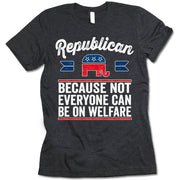 Republican Because Not Everyone Can Be On Welfare T-Shirt