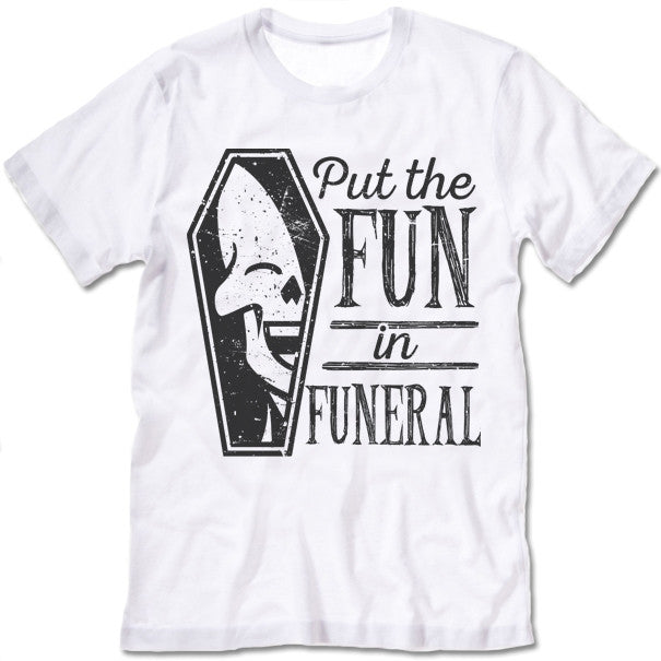 I Put The Fun In Funeral T-Shirt