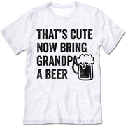 That's Cute Now Bring Grandpa A Beer T-Shirt