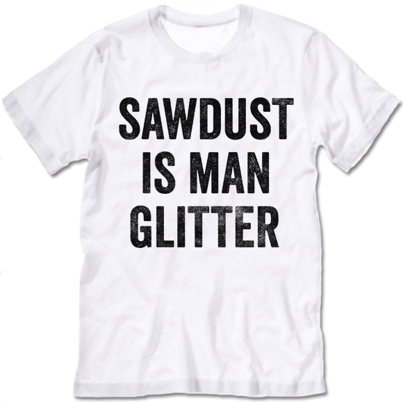 Sawdust Is Man Glitter shirt