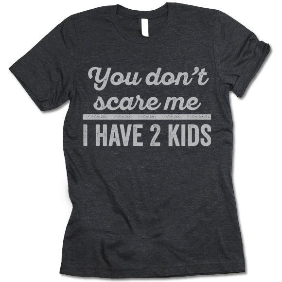 You Don't Scare Me I Have 2 Kids T Shirt