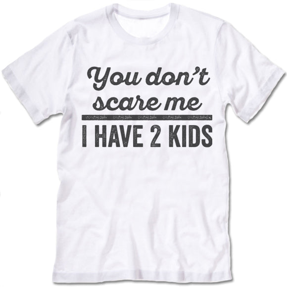 You Don't Scare Me I Have 2 Kids Shirt