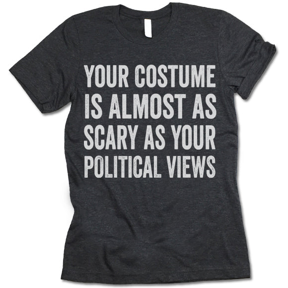Your Costume Is Almost As Scary As Your Political Views T-Shirt