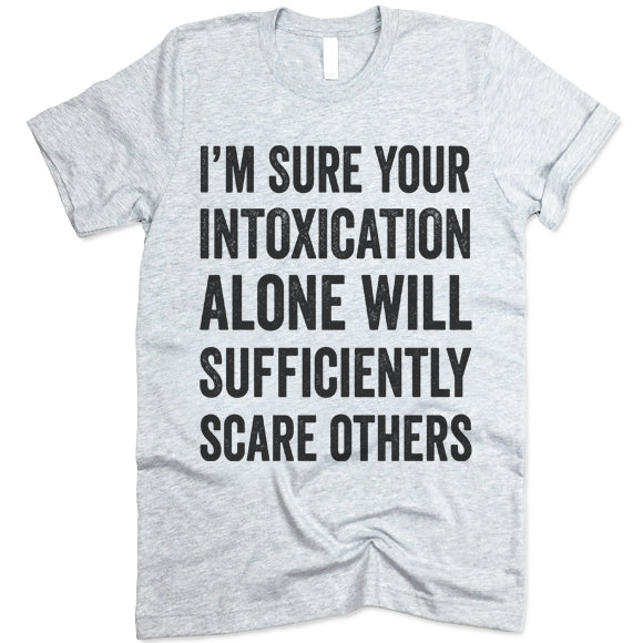 I'm Sure Your Intoxication Alone Will Sufficiently Scare Others T-Shirt