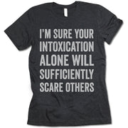 I'm Sure Your Intoxication Alone Will Sufficiently Scare Others Shirt