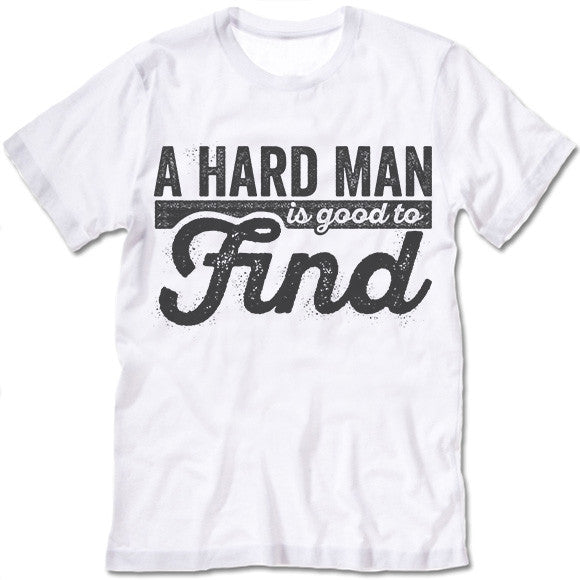 A Hard Man Is Good To Find Tee