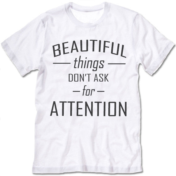 Beautiful Things Don't Ask For Attention T Shirt