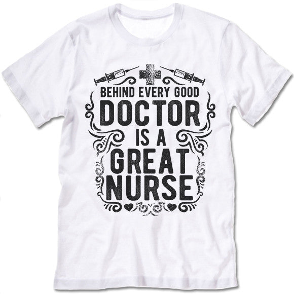 Behind Every Good Doctor Is A Great Nurse T Shirt