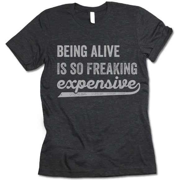 Being Alive Is So Freaking Expensive T Shirt