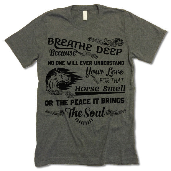 Breathe Deep Because No One Will Ever Understand That Love For Horse Smell Shirt