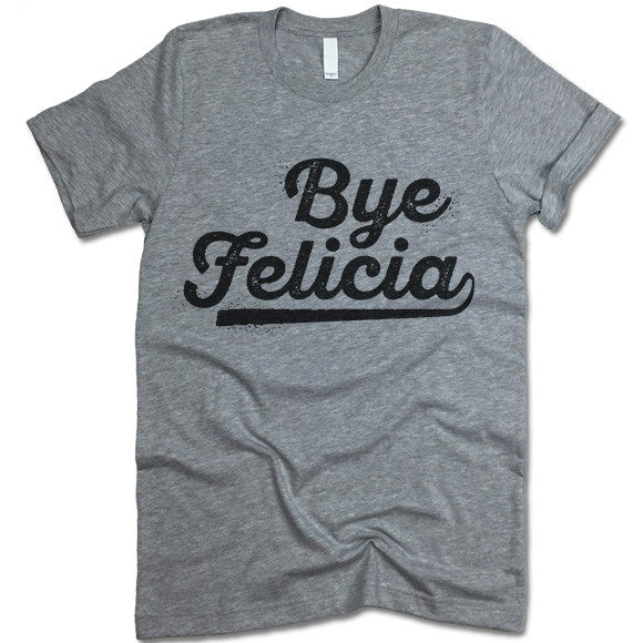 Bye Felicia Shirts