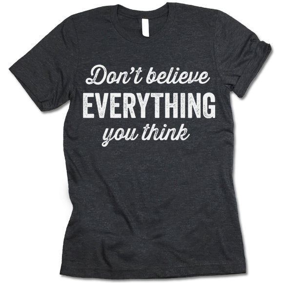 Don't Believe Everything You Think Shirt