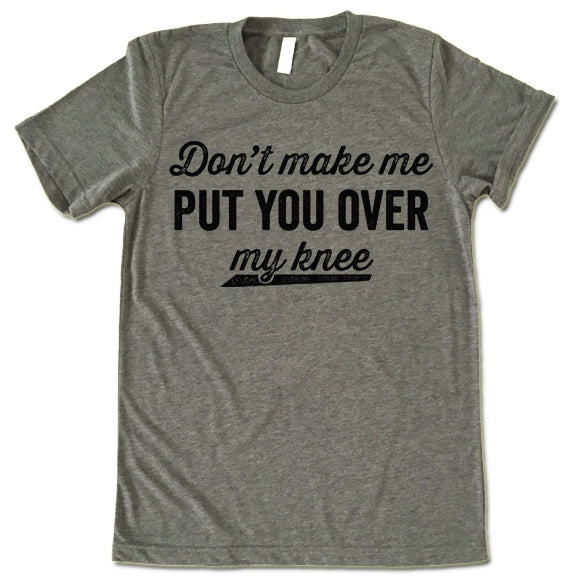 Don't Make Me Put You Over My Knee T-shirt