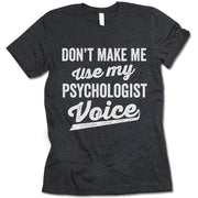 Don't Make Me Use My Psychologist Voice t-shirt