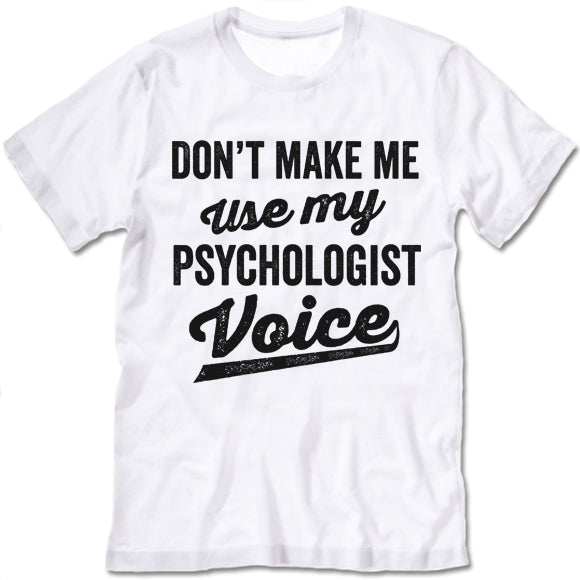 Don't Make Me Use My Psychologist Voice Shirt