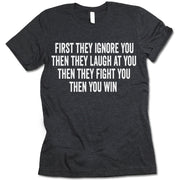 First They Ignore You Then They Laugh At You Then They Fight You Then You Win t-shirt