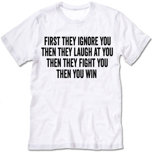 First They Ignore You Then They Laugh At You Then They Fight You Then You Win shirt