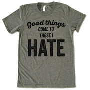 Good Things Come To Those I Hate Shirt