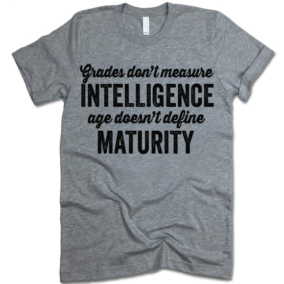 Grades Don't Measure Intelligence And Age Doesn't Define Maturity Shirt
