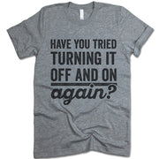 Have You Tried Turning It Off And On Again? T Shirt