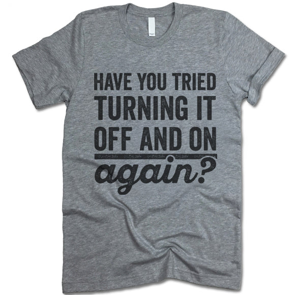 Have You Tried Turning It Off And On Again? T Shirt
