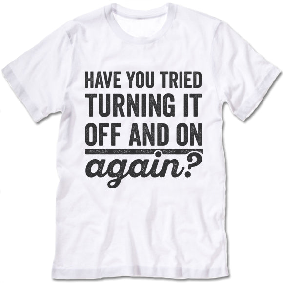 Have You Tried Turning It Off And On Again? Shirt