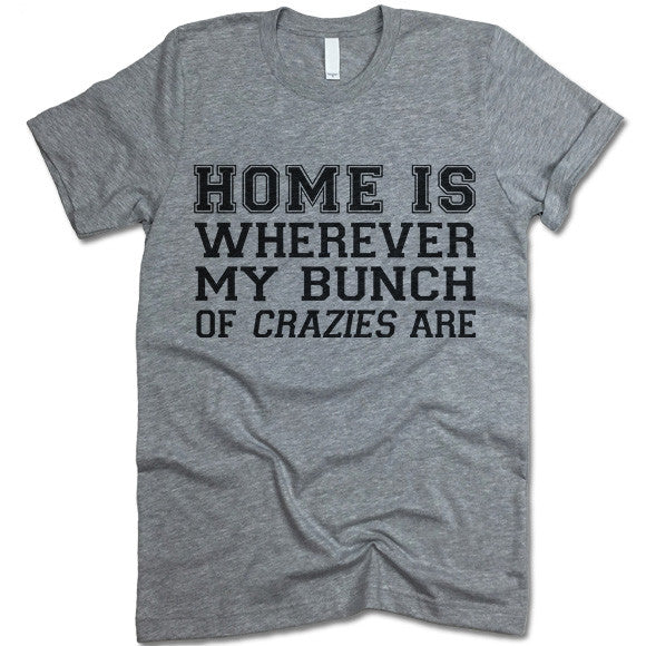 Home Is Wherever My Bunch Of Crazies Are T Shirt