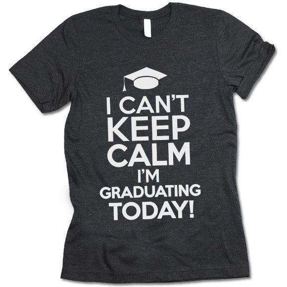 I Can't Keep Calm I'm Graduating Today Shirt