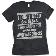I Don't Need To Flirt I Will Seduce You With My Awkwardness Shirt