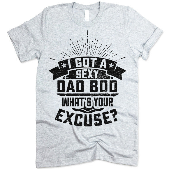 I Got A Sexy Dad Bod. What's Your Excuse T Shirt