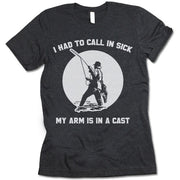 I Had To Call In Sick My Arm Is In A Cast T Shirt