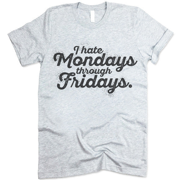 I Hate Mondays Through Fridays T Shirt