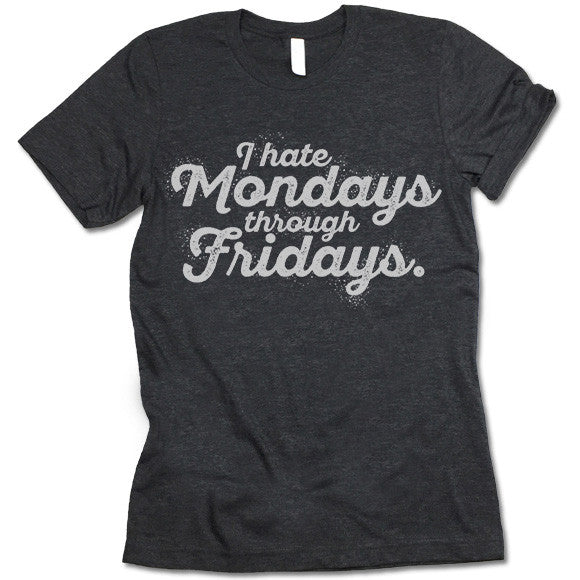 I Hate Mondays Through Fridays Shirt