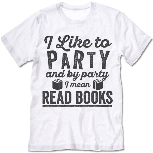 I Like To Party And By Party I Mean Read Books T Shirt
